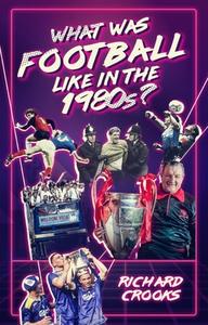 What Was Football Like In The 1980s? di Richard Crooks edito da Pitch Publishing Ltd