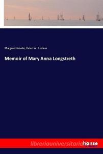 Memoir of Mary Anna Longstreth di Margaret Newlin, Helen W. Ludlow edito da hansebooks