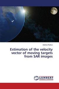 Estimation of the velocity vector of moving targets from SAR images di Andrea Radius edito da LAP Lambert Academic Publishing