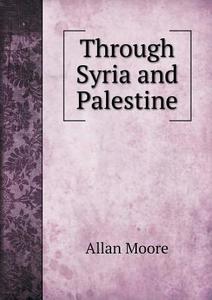 Through Syria And Palestine di Allan Moore edito da Book On Demand Ltd.