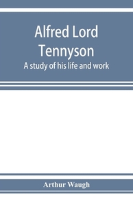 Alfred Lord Tennyson; a study of his life and work di Arthur Waugh edito da Alpha Editions