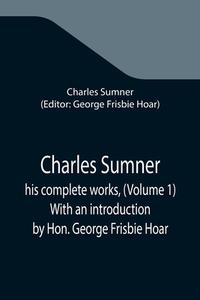 CHARLES SUMNER HIS COMPLETE WORKS, VOL di CHARLES SUMNER edito da LIGHTNING SOURCE UK LTD