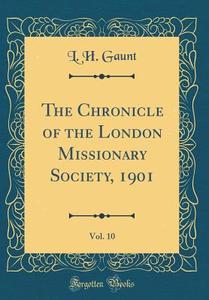 The Chronicle of the London Missionary Society, 1901, Vol. 10 (Classic Reprint) di L. H. Gaunt edito da Forgotten Books