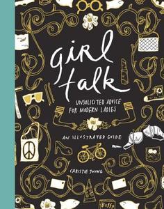 Girl Talk: Unsolicited Advice for Modern Ladies di Christie Young edito da POTTERSTYLE