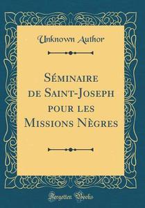 Séminaire de Saint-Joseph Pour Les Missions Nègres (Classic Reprint) di Unknown Author edito da Forgotten Books