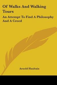 Of Walks and Walking Tours: An Attempt to Find a Philosophy and a Creed di Arnold Haultain edito da Kessinger Publishing