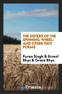 The Sisters of the Spinning Wheel: And Other Sikh Poems di Puran Singh edito da LIGHTNING SOURCE INC
