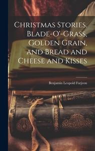 Christmas Stories. Blade-O'-Grass, Golden Grain, and Bread and Cheese and Kisses di Benjamin Leopold Farjeon edito da LEGARE STREET PR
