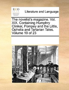 The Novelist's Magazine. Vol. Xix. Containing Humphry Clinker, Pompey And The Little, Ophelia And Tartarian Tales. Volume 19 Of 23 di Multiple Contributors edito da Gale Ecco, Print Editions