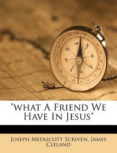 What A Friend We Have In Jesus di Joseph Medlicott Scriven, James Cleland edito da Nabu Press