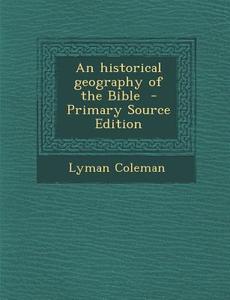 An Historical Geography of the Bible - Primary Source Edition di Lyman Coleman edito da Nabu Press