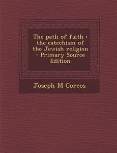 The Path of Faith: The Catechism of the Jewish Religion - Primary Source Edition di Joseph M. Corcos edito da Nabu Press