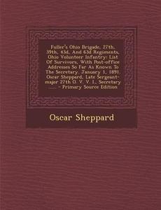 Fuller's Ohio Brigade, 27th, 39th, 43d, and 63d Regiments, Ohio Volunteer Infantry: List of Survivors, with Post-Office Addresses So Far as Known to t di Oscar Sheppard edito da Nabu Press