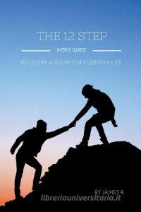 THE 12 STEP INTRO GUIDE (Recovery wisdom for everyday life) di James R. edito da Lulu.com
