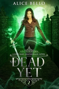Not Dead Yet: A Lucy Hart, Deathdealer Novel (Book Two) di Alice Bello edito da LIGHTNING SOURCE INC