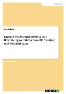 Digitale Bewerbungsprozesse und Bewerbungsverfahren. Aktuelle Situation und Möglichkeiten di Kevin Paul edito da GRIN Verlag