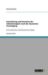 Entwicklung Und Ursachen Der Arbeitslosigkeit Nach Der Deutschen Vereinigung di Elena Kutnenko edito da Grin Publishing