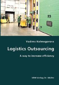 Logistics Outsourcing- A Way To Increase Efficiency di Vadims Kolmogorovs edito da Vdm Verlag Dr. Mueller E.k.