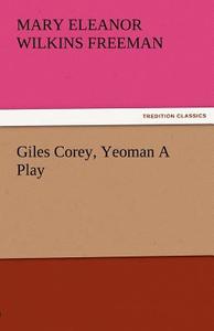 Giles Corey, Yeoman A Play di Mary Eleanor Wilkins Freeman edito da TREDITION CLASSICS