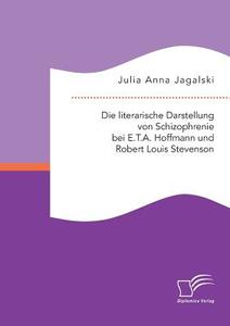 Die literarische Darstellung von Schizophrenie bei E.T.A. Hoffmann und Robert Louis Stevenson di Julia Anna Jagalski edito da Diplomica Verlag