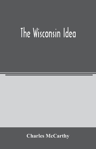 The Wisconsin idea di Charles McCarthy edito da Alpha Editions