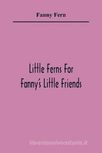 Little Ferns For Fanny'S Little Friends di Fanny Fern edito da Alpha Editions