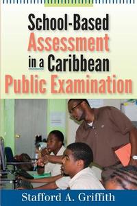 School-Based Assessment in a Caribbean Public Examination di Stafford A. Griffith edito da The University of the West Indies Press