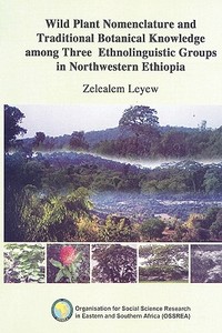 Wild Plant Nomenclature And Traditional Botanical Knowledge Among Three Ethnolinguistic Groups In Northwestern Ethiopia di Zelealem Leyew edito da Ossrea