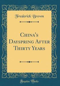 China's Dayspring After Thirty Years (Classic Reprint) di Frederick Brown edito da Forgotten Books