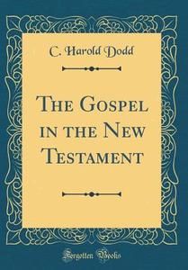 The Gospel in the New Testament (Classic Reprint) di C. Harold Dodd edito da Forgotten Books