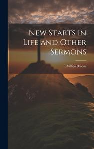 New Starts in Life and Other Sermons di Phillips Brooks edito da LEGARE STREET PR