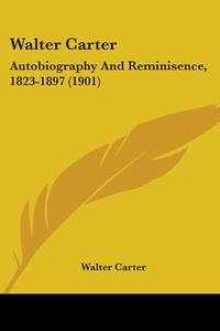 Walter Carter: Autobiography and Reminisence, 1823-1897 (1901) di Walter Carter edito da Kessinger Publishing