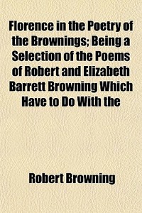 Florence In The Poetry Of The Brownings; di Robert Browning edito da General Books