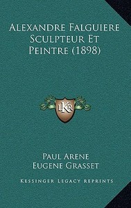 Alexandre Falguiere Sculpteur Et Peintre (1898) di Paul Arene, Eugene Grasset edito da Kessinger Publishing
