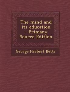 The Mind and Its Education di George Herbert Betts edito da Nabu Press