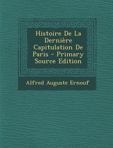 Histoire de La Derniere Capitulation de Paris - Primary Source Edition di Alfred Auguste Ernouf edito da Nabu Press