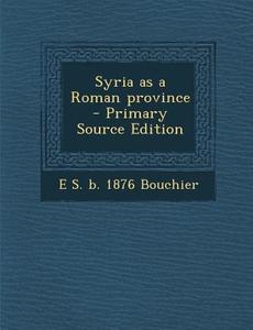 Syria as a Roman Province di E. S. B. 1876 Bouchier edito da Nabu Press