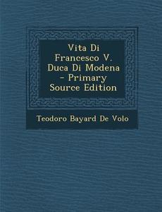 Vita Di Francesco V. Duca Di Modena di Teodoro Bayard De Volo edito da Nabu Press