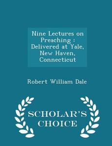 Nine Lectures On Preaching di Robert William Dale edito da Scholar's Choice
