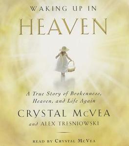 Waking Up in Heaven: A True Story of Brokenness, Heaven, and Life Again di Crystal McVea, Alex Tresniowski edito da Simon & Schuster Audio