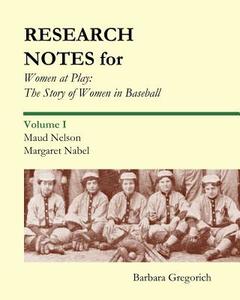 Research Notes for Women at Play: The Story of Women in Baseball: Maud Nelson, Margaret Nabel di Barbara Gregorich edito da Createspace