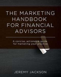 The Marketing Handbook for Financial Advisors: A Concise, Actionable Guide for Marketing Your Practice di Jeremy Jackson edito da Createspace