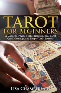 Tarot for Beginners: A Guide to Psychic Tarot Reading, Real Tarot Card Meanings, and Simple Tarot Spreads di Lisa Chamberlain edito da Createspace