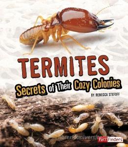 Termites: Secrets of Their Cozy Colonies di Rebecca Stefoff edito da CAPSTONE PR