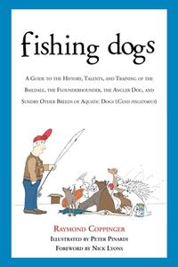 Fishing Dogs: A Guide to the History, Talents, and Training of the Baildale, the Flounderhounder, the Angler Dog, and Su di Raymond Coppinger edito da SKYHORSE PUB
