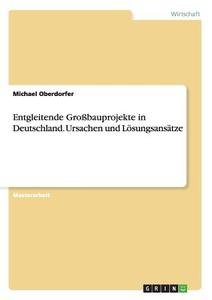 Entgleitende Großbauprojekte in Deutschland. Ursachen und Lösungsansätze di Michael Oberdorfer edito da GRIN Publishing