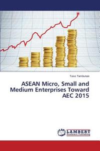 ASEAN Micro, Small and Medium Enterprises Toward AEC 2015 di Tulus Tambunan edito da LAP Lambert Academic Publishing