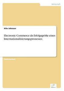 Electronic Commerce als Erfolgsgröße eines Internationalisierungsprozesses di Alte Johnsen edito da Diplom.de