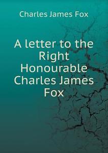 A Letter To The Right Honourable Charles James Fox di Charles James Fox edito da Book On Demand Ltd.