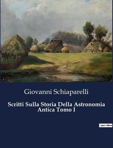 Scritti Sulla Storia Della Astronomia Antica Tomo I di Giovanni Schiaparelli edito da Culturea